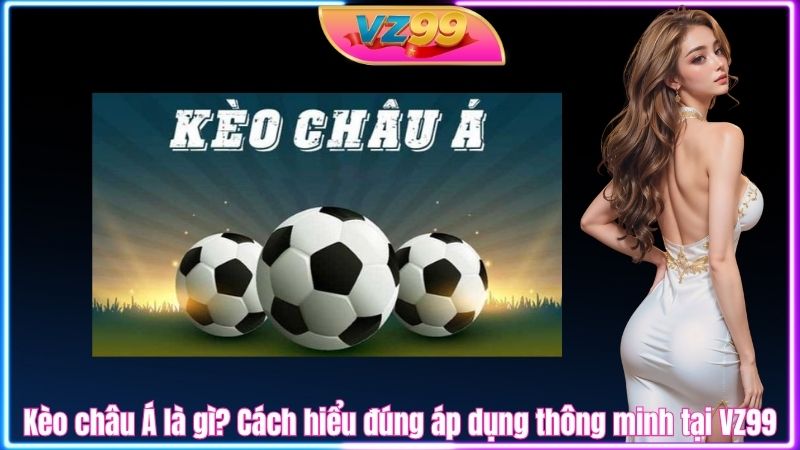 Kèo châu Á là gì? Cách hiểu đúng áp dụng thông minh tại VZ99 Kèo châu Á là gì? Cách hiểu đúng áp dụng thông minh tại VZ99