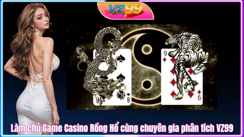 Làm chủ Game Casino Rồng Hổ cùng chuyên gia phân tích VZ99 Làm chủ Game Casino Rồng Hổ cùng chuyên gia phân tích VZ99