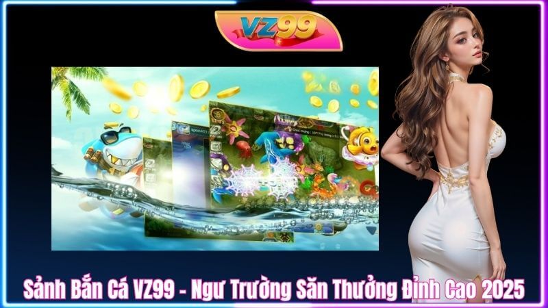 Sảnh Bắn Cá VZ99 – Ngư Trường Săn Thưởng Đỉnh Cao 2026 Sảnh Bắn Cá VZ99 – Ngư Trường Săn Thưởng Đỉnh Cao 2025